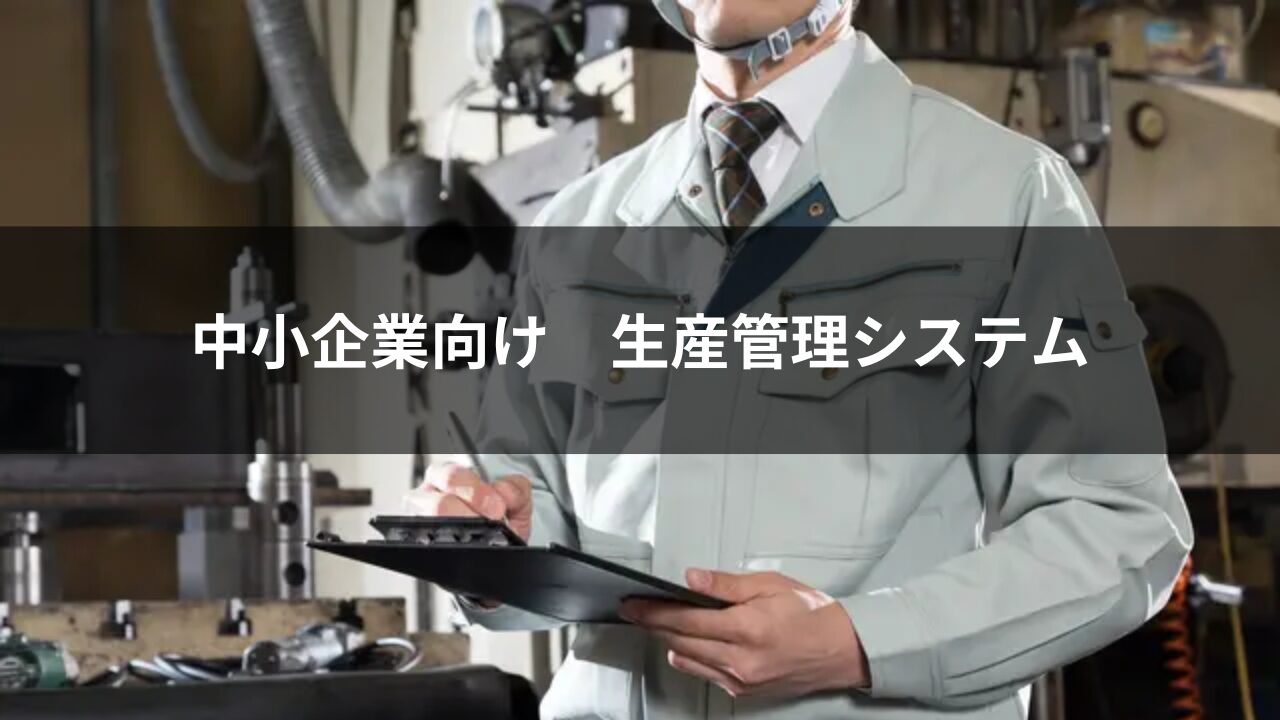 製造業の中小企業向け 生産管理システムの選び方